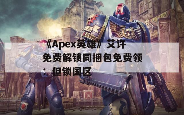 《Apex英雄》艾许免费解锁同捆包免费领：但锁国区