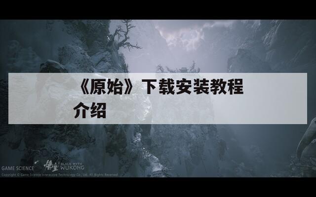 《原始》下载安装教程介绍