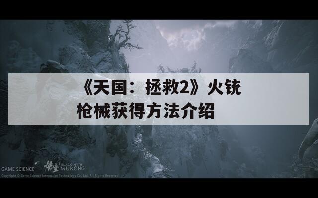 《天国：拯救2》火铳枪械获得方法介绍  第1张