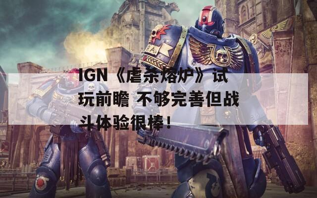 IGN《虐杀熔炉》试玩前瞻 不够完善但战斗体验很棒！