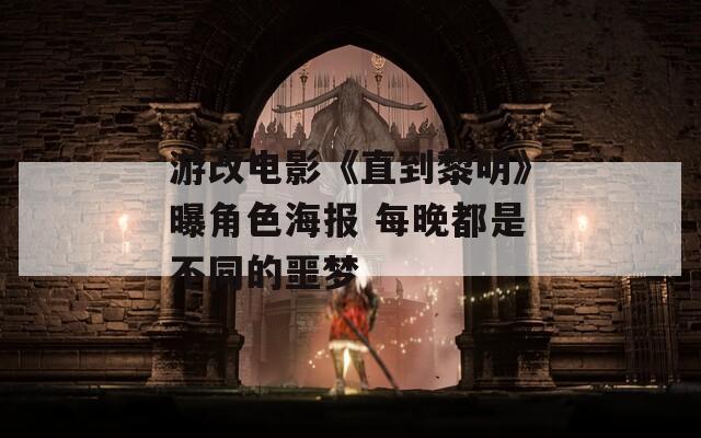 游改电影《直到黎明》曝角色海报 每晚都是不同的噩梦