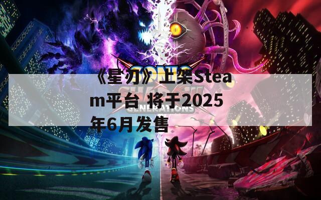 《星刃》上架Steam平台 将于2025年6月发售