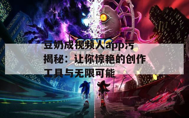 豆奶成视频人app污揭秘：让你惊艳的创作工具与无限可能