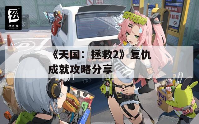 《天国：拯救2》复仇成就攻略分享
