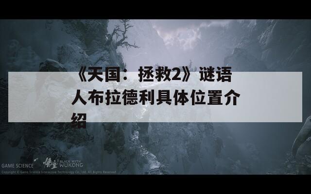 《天国：拯救2》谜语人布拉德利具体位置介绍