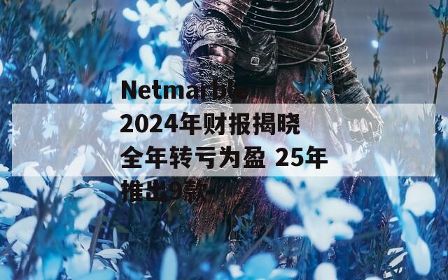 Netmarble 2024年财报揭晓 全年转亏为盈 25年推出9款