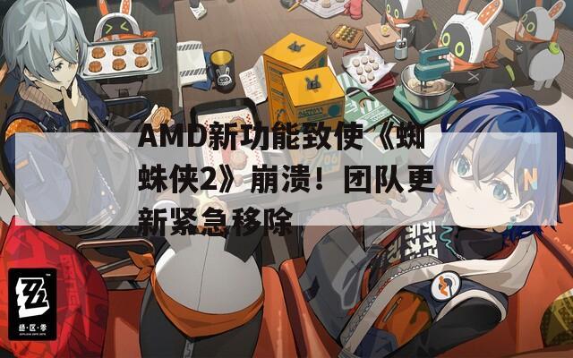 AMD新功能致使《蜘蛛侠2》崩溃！团队更新紧急移除