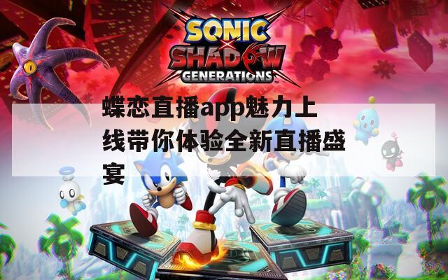 蝶恋直播app魅力上线带你体验全新直播盛宴  第1张