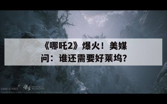 《哪吒2》爆火！美媒问：谁还需要好莱坞？  第1张