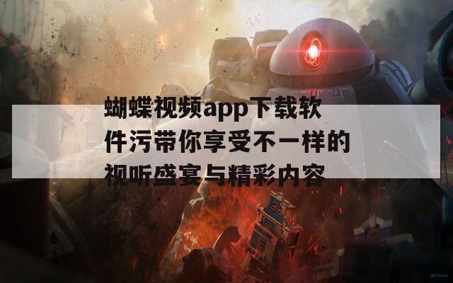 蝴蝶视频app下载软件污带你享受不一样的视听盛宴与精彩内容