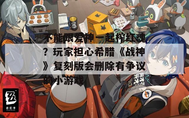 不能跟爱神一起榨红魂？玩家担心希腊《战神》复刻版会删除有争议的小游戏
