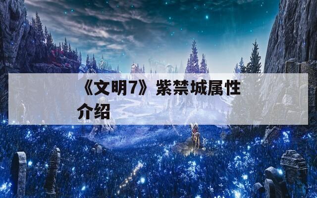 《文明7》紫禁城属性介绍