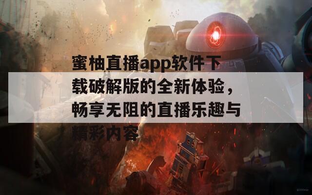 蜜柚直播app软件下载破解版的全新体验，畅享无阻的直播乐趣与精彩内容  第1张
