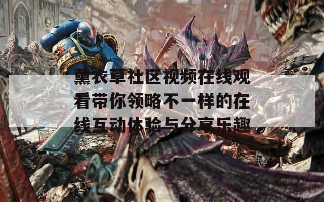 薰衣草社区视频在线观看带你领略不一样的在线互动体验与分享乐趣