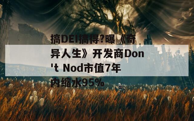搞DEI搞得?曝《奇异人生》开发商Don't Nod市值7年内缩水95%