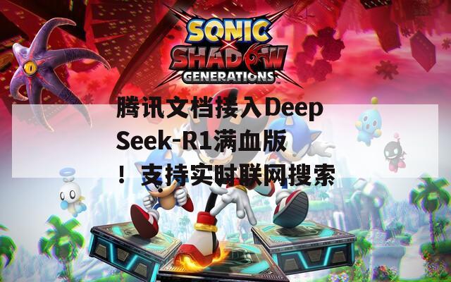 腾讯文档接入DeepSeek-R1满血版！支持实时联网搜索