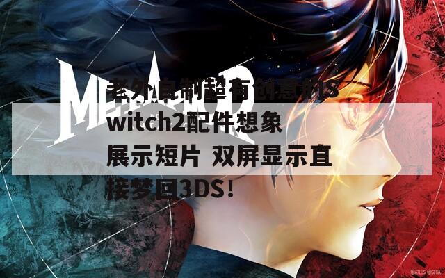 老外自制超有创意的Switch2配件想象展示短片 双屏显示直接梦回3DS！  第1张