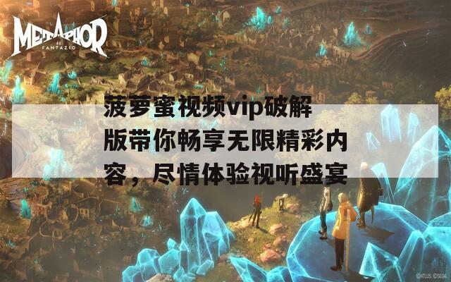 菠萝蜜视频vip破解版带你畅享无限精彩内容，尽情体验视听盛宴