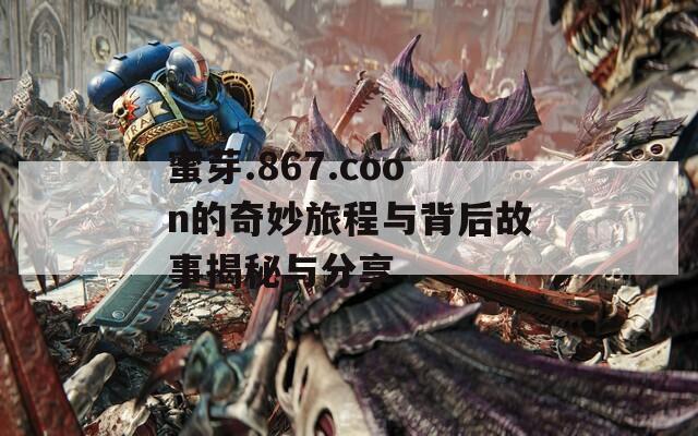 蜜芽.867.coon的奇妙旅程与背后故事揭秘与分享  第1张