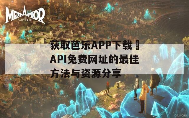 获取芭乐APP下载汅API免费网址的最佳方法与资源分享