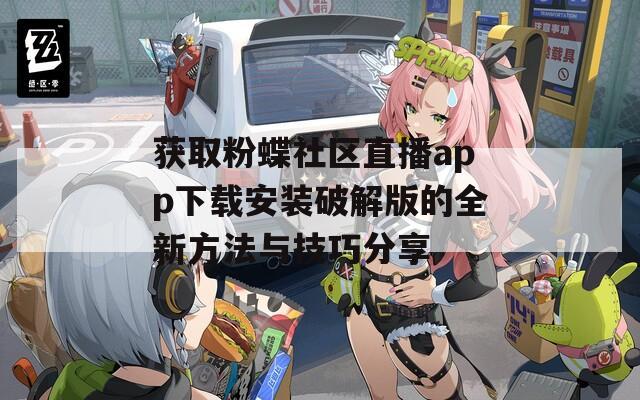 获取粉蝶社区直播app下载安装破解版的全新方法与技巧分享
