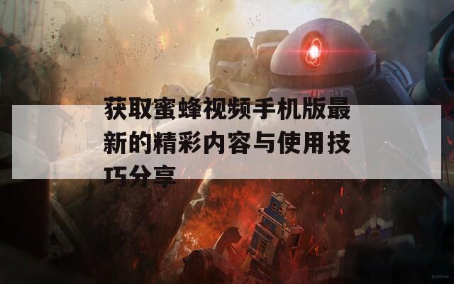 获取蜜蜂视频手机版最新的精彩内容与使用技巧分享