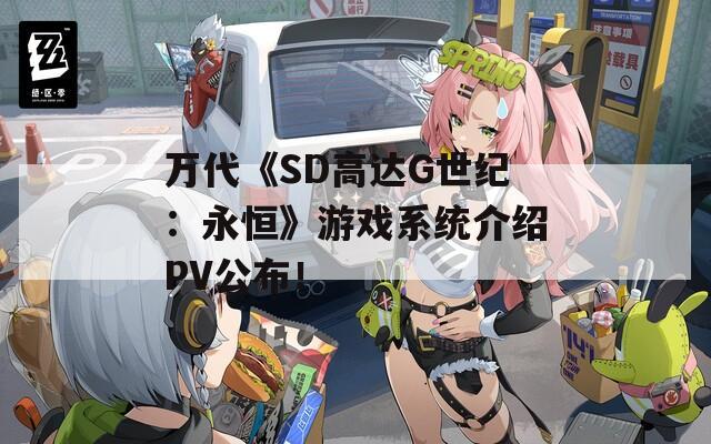 万代《SD高达G世纪：永恒》游戏系统介绍PV公布！