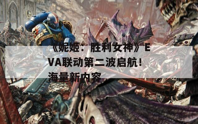 《妮姬：胜利女神》EVA联动第二波启航！海量新内容