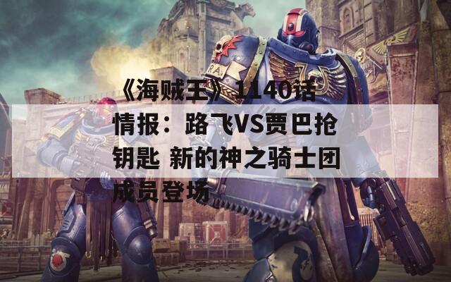 《海贼王》1140话情报：路飞VS贾巴抢钥匙 新的神之骑士团成员登场