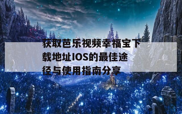 获取芭乐视频幸福宝下载地址IOS的最佳途径与使用指南分享
