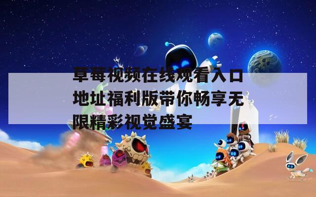 草莓视频在线观看入口地址福利版带你畅享无限精彩视觉盛宴  第1张