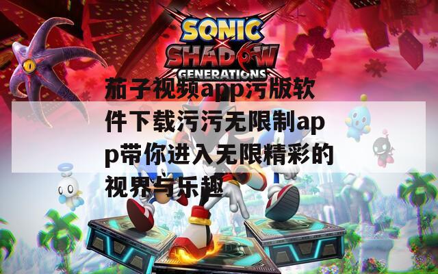 茄子视频app污版软件下载污污无限制app带你进入无限精彩的视界与乐趣  第1张