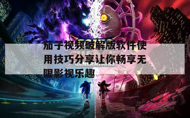 茄子视频破解版软件使用技巧分享让你畅享无限影视乐趣  第1张