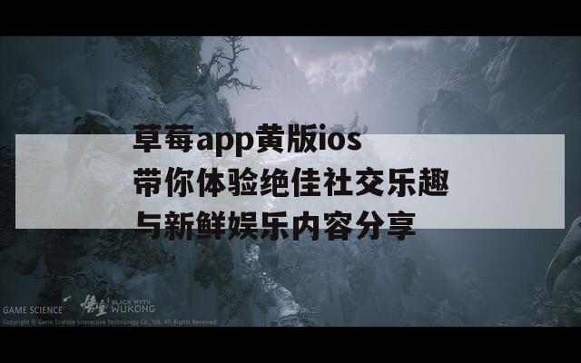 草莓app黄版ios带你体验绝佳社交乐趣与新鲜娱乐内容分享  第1张