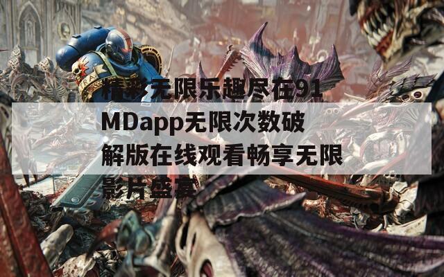 精彩无限乐趣尽在91MDapp无限次数破解版在线观看畅享无限影片盛宴  第1张