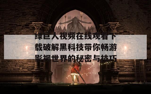 绿巨人视频在线观看下载破解黑科技带你畅游影视世界的秘密与技巧  第1张
