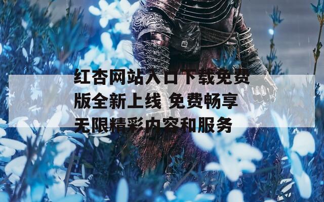 红杏网站入口下载免费版全新上线 免费畅享无限精彩内容和服务  第1张
