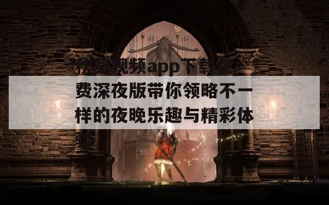 秋葵视频app下载免费深夜版带你领略不一样的夜晚乐趣与精彩体验  第1张