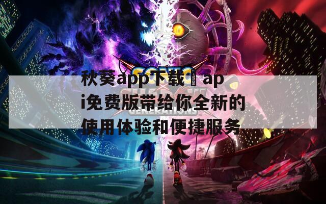 秋葵app下载汅api免费版带给你全新的使用体验和便捷服务  第1张