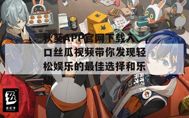 秋葵APP官网下载入口丝瓜视频带你发现轻松娱乐的最佳选择和乐趣  第1张