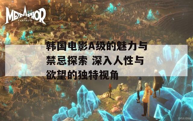韩国电影A级的魅力与禁忌探索 深入人性与欲望的独特视角  第1张