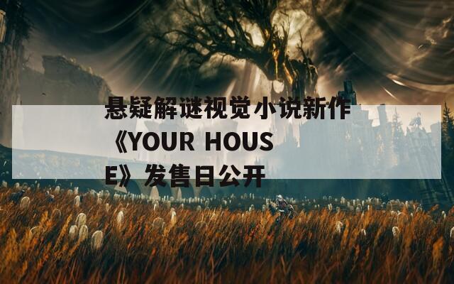 悬疑解谜视觉小说新作《YOUR HOUSE》发售日公开