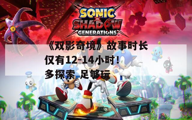 《双影奇境》故事时长仅有12-14小时！多探索 足够玩
