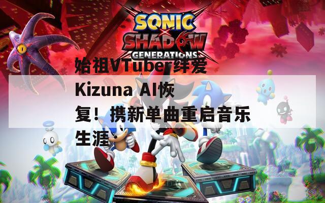 始祖VTuber绊爱Kizuna AI恢复！携新单曲重启音乐生涯