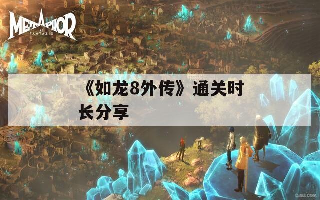 《如龙8外传》通关时长分享