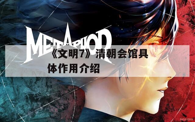 《文明7》清朝会馆具体作用介绍