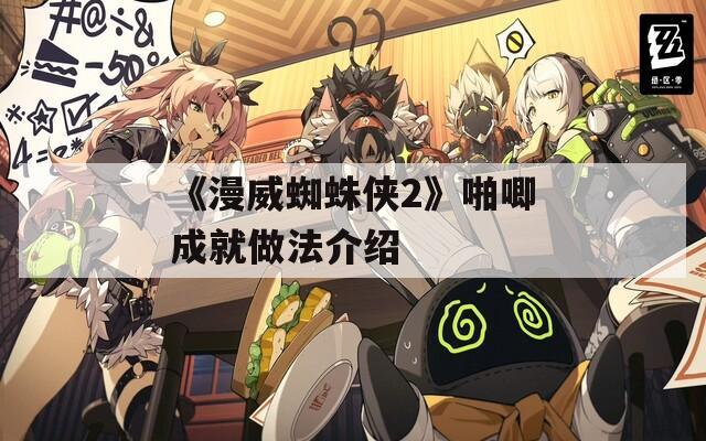 《漫威蜘蛛侠2》啪唧成就做法介绍