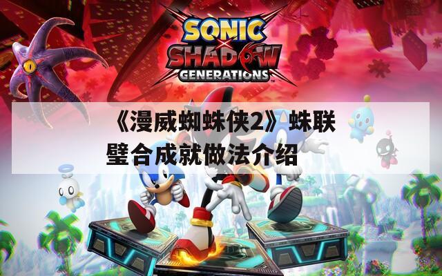 《漫威蜘蛛侠2》蛛联璧合成就做法介绍