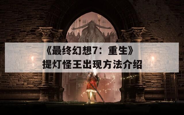 《最终幻想7：重生》提灯怪王出现方法介绍