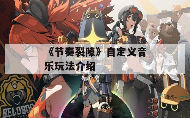 《节奏裂隙》自定义音乐玩法介绍